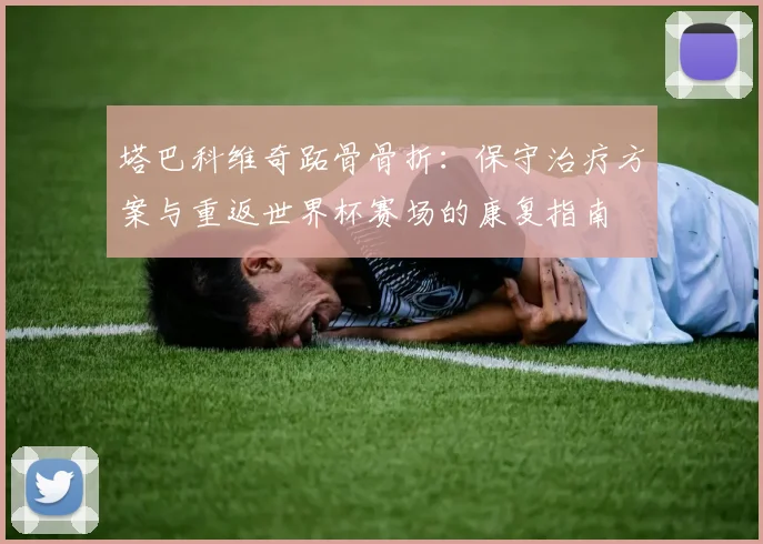 塔巴科维奇跖骨骨折：保守治疗方案与重返世界杯赛场的康复指南