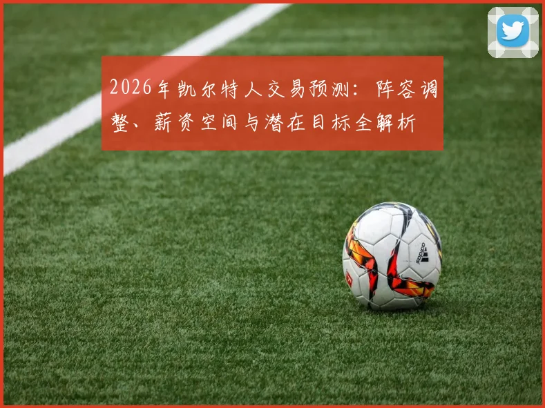 2026年凯尔特人交易预测:阵容调整、薪资空间与潜在目标全解析