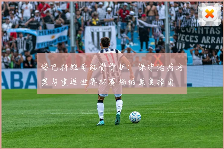 塔巴科维奇跖骨骨折:保守治疗方案与重返世界杯赛场的康复指南