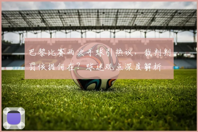 巴黎比赛两次手球引热议,裁判判罚依据何在?球迷观点深度解析
