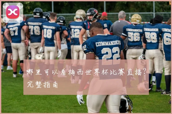 哪里可以看梅西世界杯比赛直播?完整指南