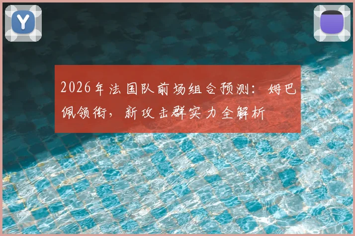 2026年法国队前场组合预测：姆巴佩领衔，新攻击群实力全解析