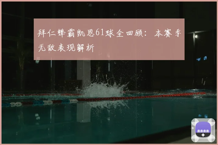 拜仁锋霸凯恩61球全回顾:本赛季无敌表现解析