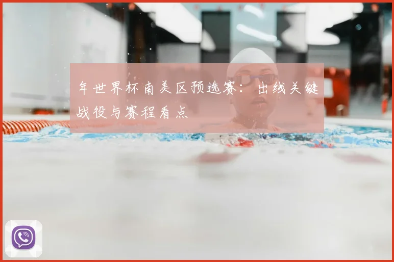 年世界杯南美区预选赛：出线关键战役与赛程看点