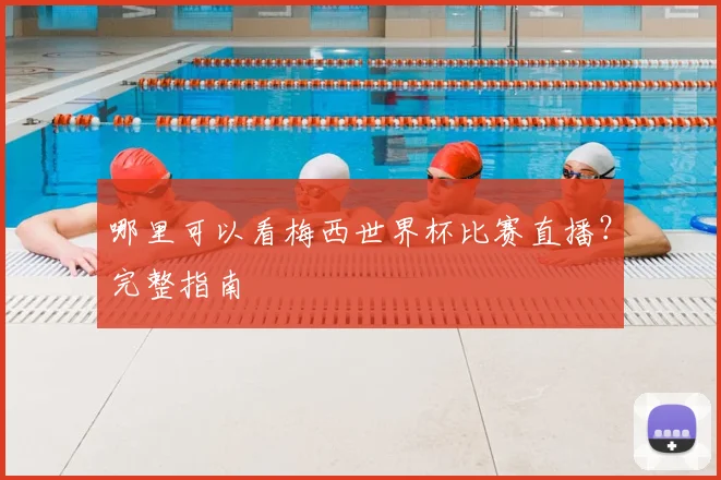 哪里可以看梅西世界杯比赛直播?完整指南